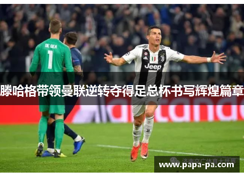 滕哈格带领曼联逆转夺得足总杯书写辉煌篇章