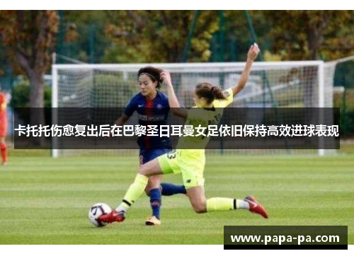 卡托托伤愈复出后在巴黎圣日耳曼女足依旧保持高效进球表现 卡托托伤愈复出后在巴黎圣日耳曼女足依旧保持高效进球表现