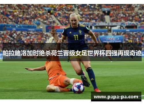 帕拉略洛加时绝杀荷兰晋级女足世界杯四强再现奇迹